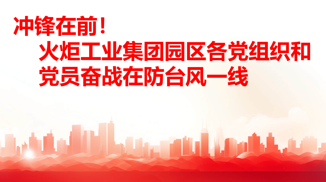 冲锋在前！！火炬工业集团园区各党组织和党员奋战在防台风一线