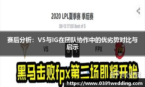 赛后分析：V5与IG在团队协作中的优劣势对比与启示